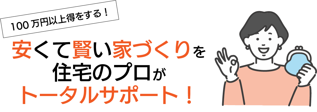 安くて賢い家づくりを住宅のプロがトータルサポート！